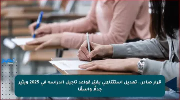 قرار صادر.. تعديل استثنائي يغيّر قواعد تأجيل الدراسة في 2025 ويثير جدلًا واسعًا